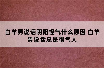 白羊男说话阴阳怪气什么原因 白羊男说话总是很气人